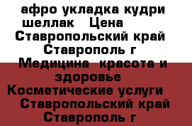 афро укладка кудри шеллак › Цена ­ 300 - Ставропольский край, Ставрополь г. Медицина, красота и здоровье » Косметические услуги   . Ставропольский край,Ставрополь г.